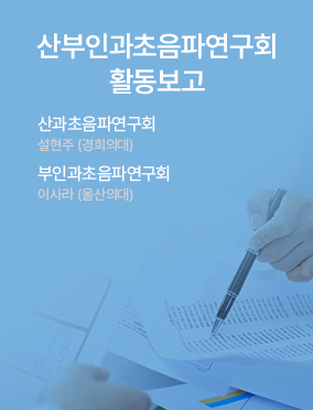 산과초음파연구회 활동보고 / 산과초음파연구회 설현주 (경희의대) / 부인과초음파연구회 이사라 (울산의대)