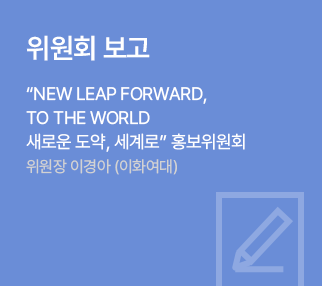 위원회 보고 / “NEW LEAP FORWARD, TO THE WORLD새로운 도약, 세계로“ / 홍보위원회 위원장  이경아 (이화의대)